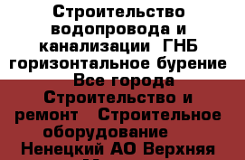 Строительство водопровода и канализации, ГНБ горизонтальное бурение - Все города Строительство и ремонт » Строительное оборудование   . Ненецкий АО,Верхняя Мгла д.